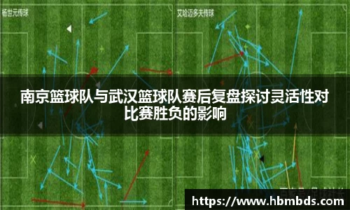南京篮球队与武汉篮球队赛后复盘探讨灵活性对比赛胜负的影响